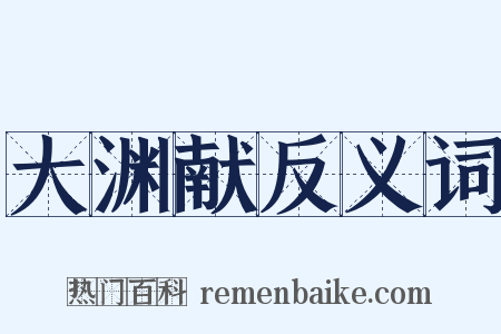 大渊献反义词是什么意思的图片